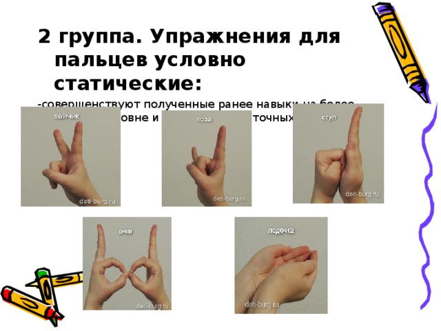 2 группа. Упражнения для пальцев условно статические: - совершенствуют полученные ранее навыки на более высоком уровне и требуют более точных движений