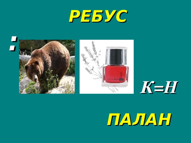 РЕБУС :  К=Н ПАЛАН