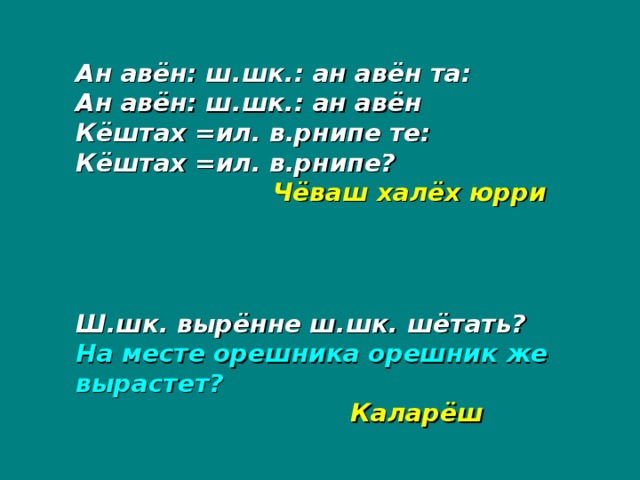 Ан авён: ш.шк.: ан авён та: Ан авён: ш.шк.: ан авён Кёштах =ил. в.рнипе те: Кёштах =ил. в.рнипе?    Чёваш халёх юрри Ш.шк. вырённе ш.шк. шётать? На месте орешника орешник же вырастет?     Каларёш