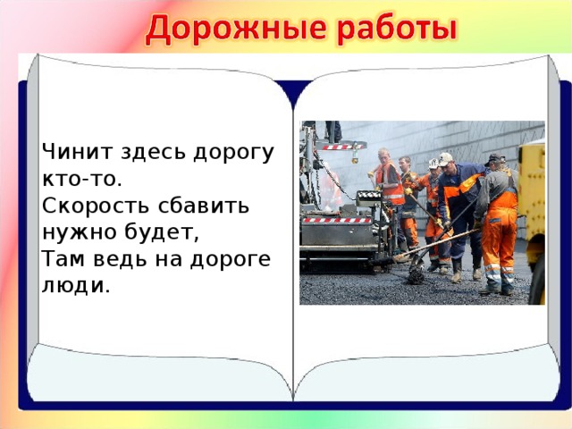 Чинит здесь дорогу кто-то.  Скорость сбавить нужно будет,  Там ведь на дороге люди.