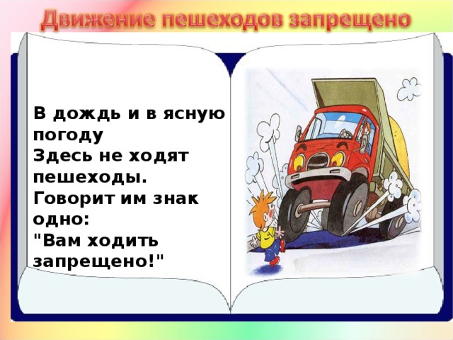 В дождь и в ясную погоду  Здесь не ходят пешеходы.  Говорит им знак одно:  