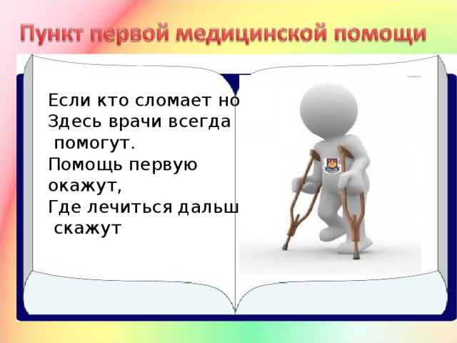 Если кто сломает ногу,  Здесь врачи всегда  помогут.  Помощь первую окажут,  Где лечиться дальше,  скажут