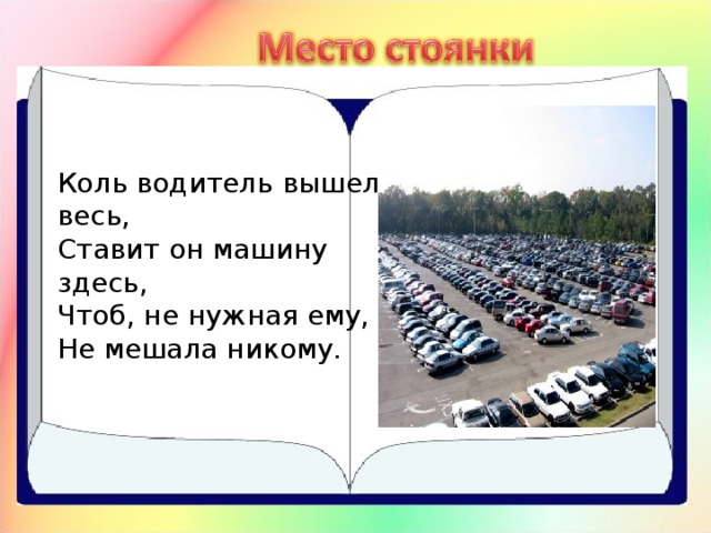 Коль водитель вышел весь,  Ставит он машину здесь,  Чтоб, не нужная ему,  Не мешала никому. 