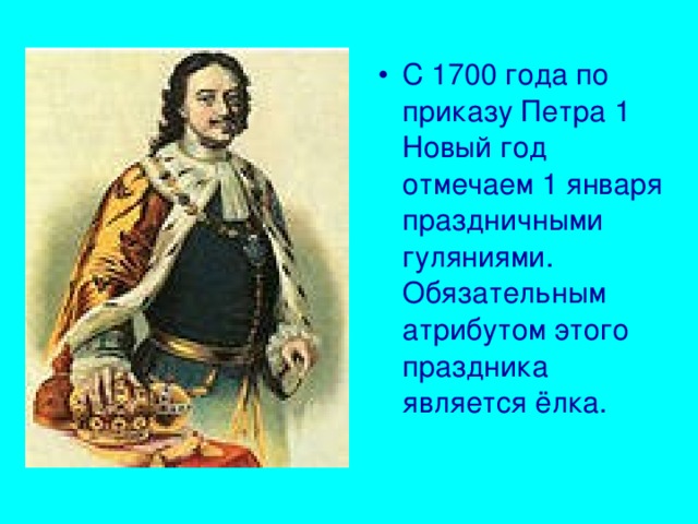 С 1700 года по приказу Петра 1 Новый год отмечаем 1 января праздничными гуляниями. Обязательным атрибутом этого праздника является ёлка.