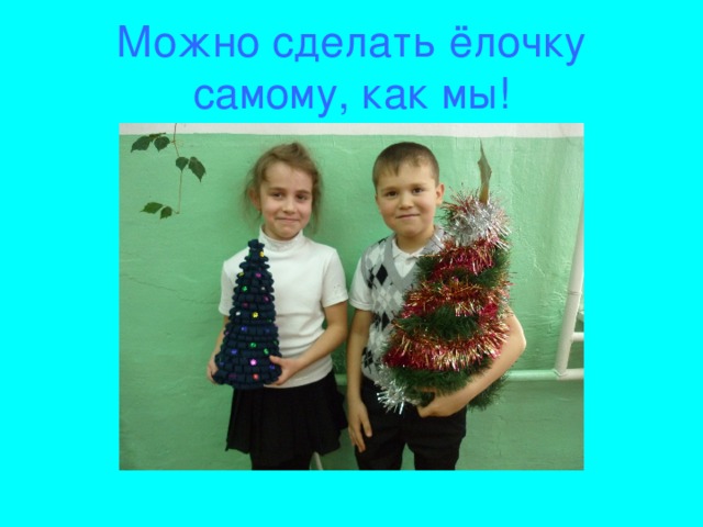 Можно сделать ёлочку самому, как мы!