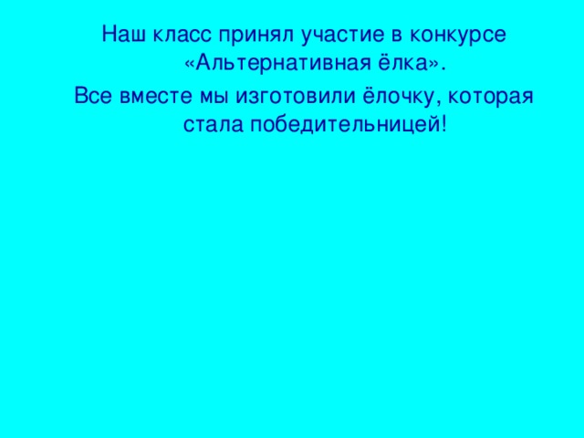 Наш класс принял участие в конкурсе «Альтернативная ёлка». Все вместе мы изготовили ёлочку, которая стала победительницей!