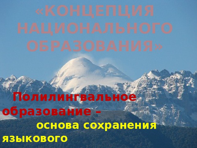 «КОНЦЕПЦИЯ НАЦИОНАЛЬНОГО ОБРАЗОВАНИЯ»  Полилингвальное образование –   основа сохранения языкового  наследия и культурного  разнообразия человечества