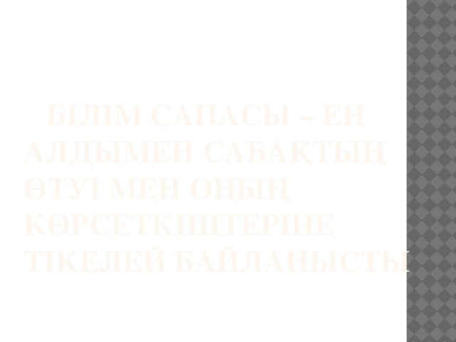 Білім сапасы – ең алдымен сабақтың өтуі мен оның көрсеткіштеріне тікелей байланысты