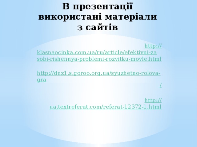 В презентації використані матеріали з сайтів http:// klasnaocinka.com.ua/ru/article/efektivni-zasobi-rishennya-problemi-rozvitku-movle.html http://dnz1.s.goroo.org.ua/syuzhetno-rolova-gra / http:// ua.textreferat.com/referat-12372-1.html