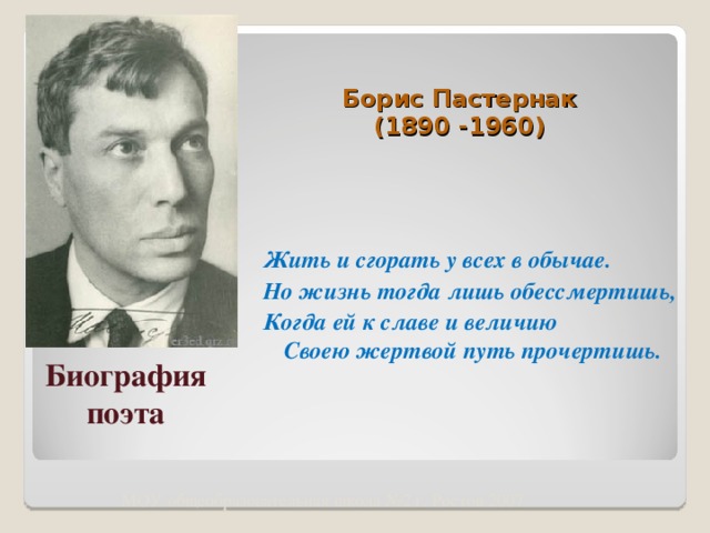 Борис Пастернак  (1890 -1960)   Жить и сгорать у всех в обычае. Но жизнь тогда лишь обессмертишь, Когда ей к славе и величию  Своею жертвой путь прочертишь.  Биография поэта МОУ общеобразовательная школа №2 г. Ростов 2007