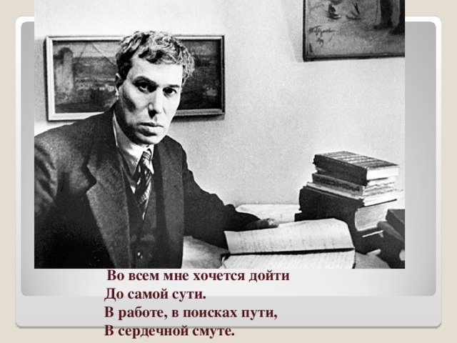 Во всем мне хочется дойти  До самой сути.  В работе, в поисках пути,  В сердечной смуте.