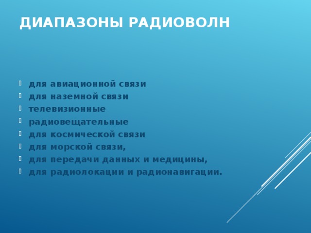 ДИАПАЗОНЫ РАДИОВОЛН для авиационной связи для наземной связи телевизионные радиовещательные для космической связи для морской связи, для передачи данных и медицины, для радиолокации и радионавигации.