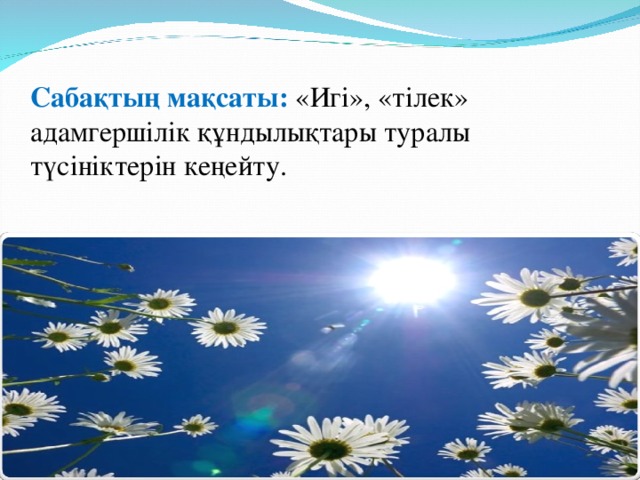 Сабақтың мақсаты: «Игі», «тілек» адамгершілік құндылықтары туралы түсініктерін кеңейту.