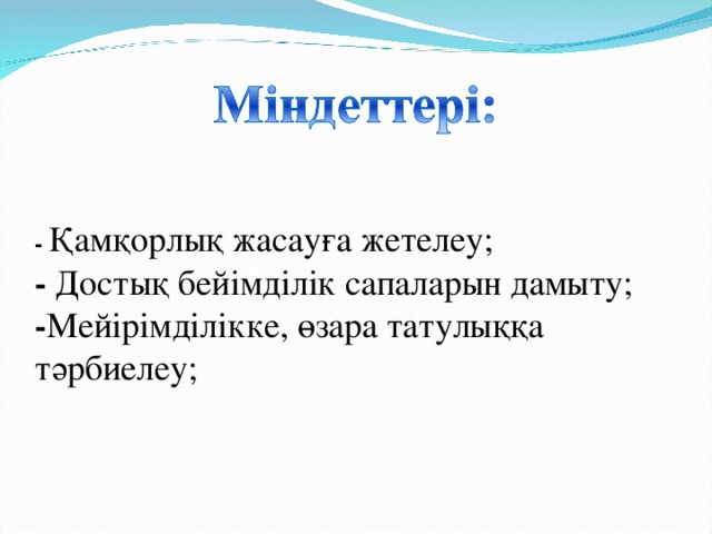 - Қамқорлық жасауға жетелеу; - Достық бейімділік сапаларын дамыту; - Мейірімділікке, өзара татулыққа тәрбиелеу;