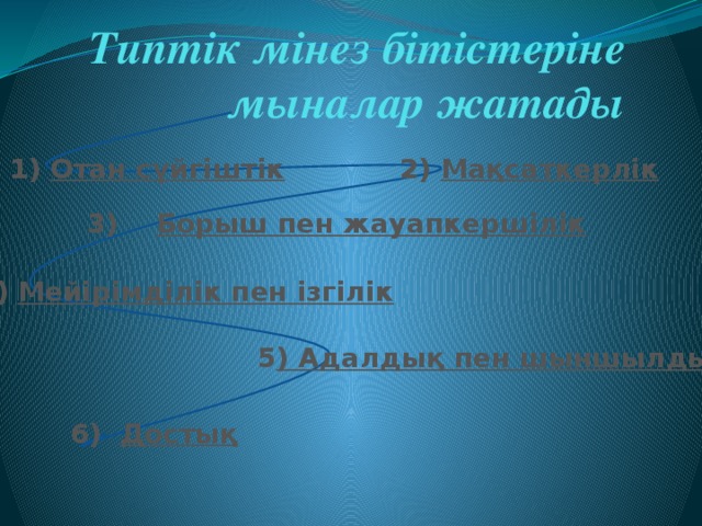 Типтік мінез бітістеріне мыналар жатады 1) Отан сүйгіштік  2) Мақсаткерлік  3) Борыш пен жауапкершілік  4) Мейірімділік пен ізгілік  5 ) Адалдық пен шыншылдық   6) Достық