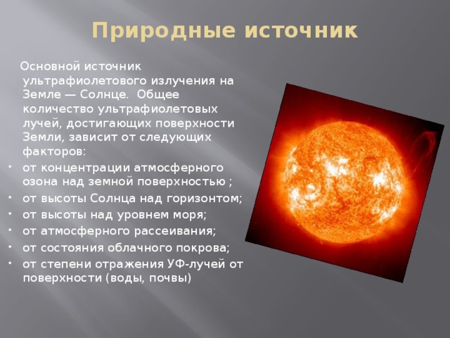 Природные источник    Основной источник ультрафиолетового излучения на Земле — Солнце. Общее количество ультрафиолетовых лучей, достигающих поверхности Земли, зависит от следующих факторов: