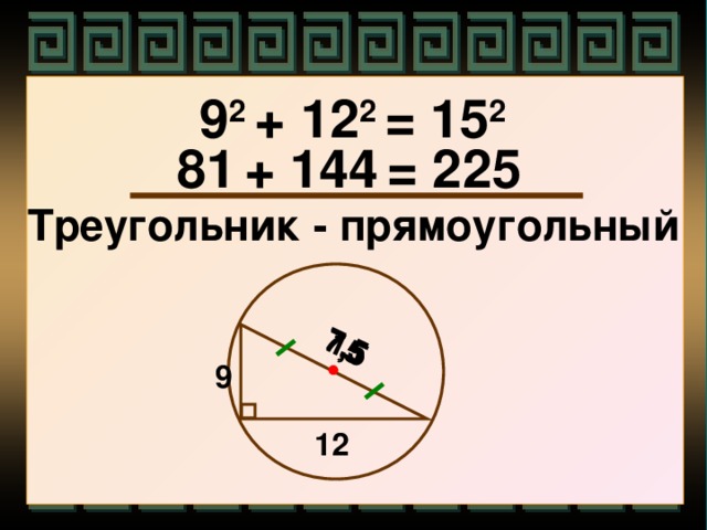 7,5 7,5 15  9 2 + 12 2 = 15 2 81  + 144  = 225 Треугольник - прямоугольный 9 12