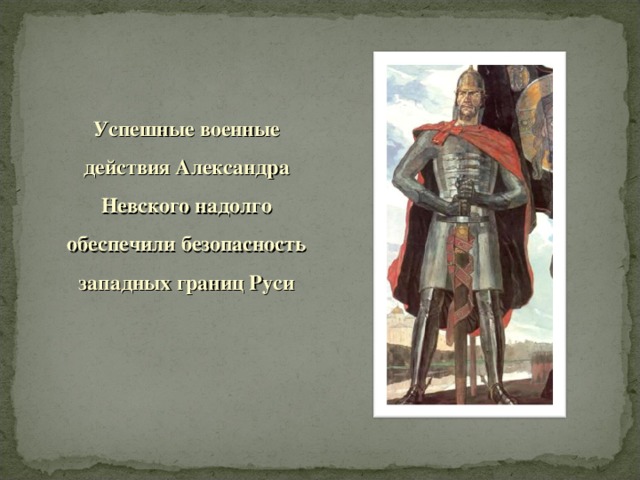 Успешные военные действия Александра Невского надолго обеспечили безопасность западных границ Руси