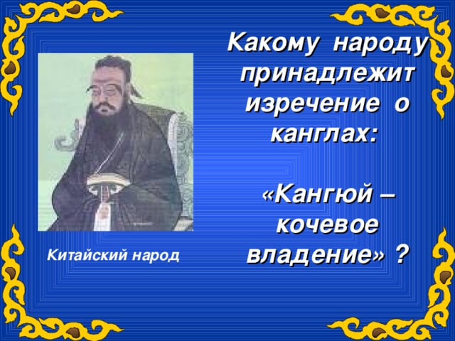 Какому народу принадлежит изречение о канглах:  «Кангюй – кочевое владение» ? Китайский народ