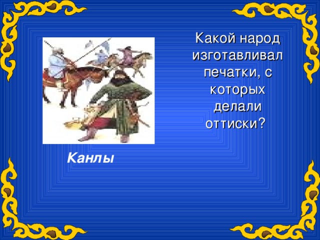 Какой народ изготавливал печатки, с которых делали оттиски?  Канлы