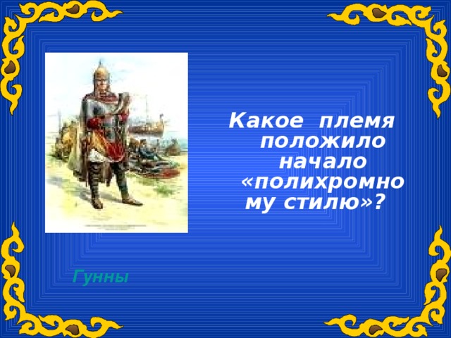 Какое племя положило начало «полихромному стилю»?  Гунны