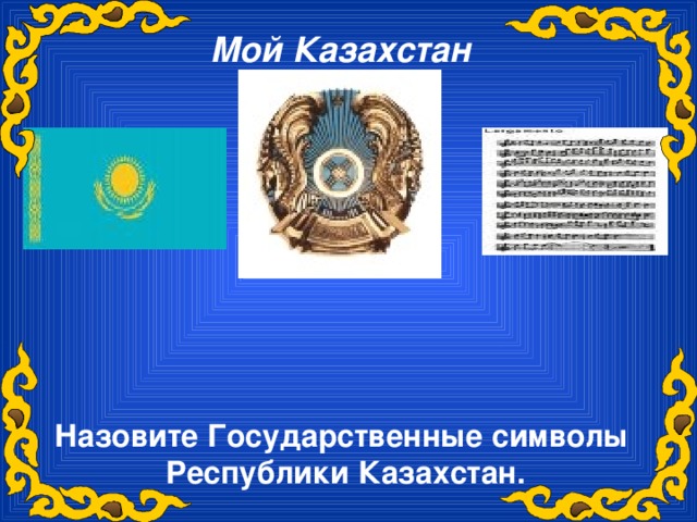 Мой Казахстан Назовите Государственные символы Республики Казахстан.