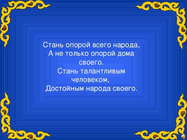 Стань опорой всего народа,  А не только опорой дома своего.  Стань талантливым человеком,  Достойным народа своего.