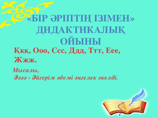 «Бір әріптің ізімен» дидактикалық ойыны   Қққ, Ооо, Ссс, Ддд, Ттт, Еее, Жжж.   Мысалы,  Әәәә - Әйгерім әдемі әңгелек әкелді.