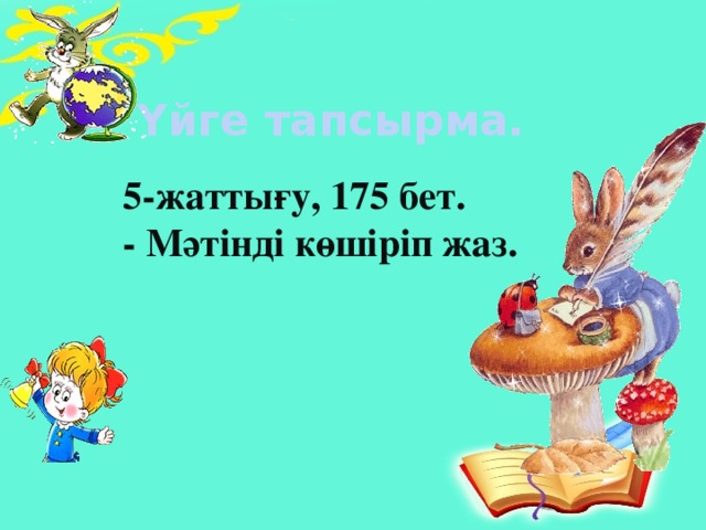 Үйге тапсырма. 5-жаттығу, 175 бет. - Мәтінді көшіріп жаз.