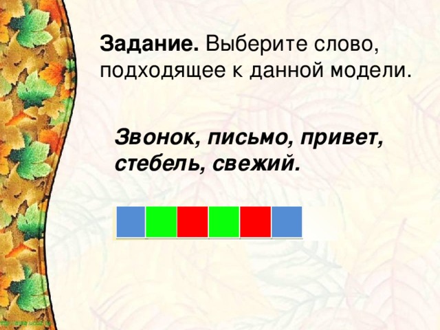 Задание. Выберите слово, подходящее к данной модели. Звонок, письмо, привет, стебель, свежий.