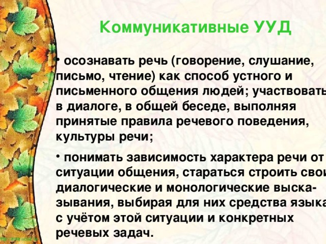 Коммуникативные УУД  осознавать речь (говорение, слушание, письмо, чтение) как способ устного и письменного общения людей; участвовать в диалоге, в общей беседе, выполняя принятые правила речевого поведения, культуры речи;