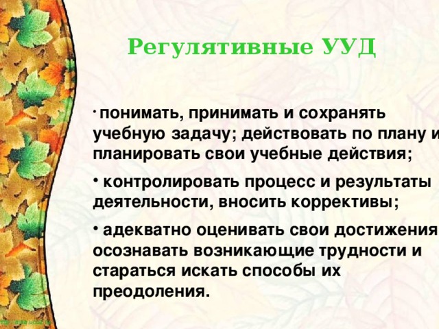 Регулятивные УУД  понимать, принимать и сохранять учебную задачу; действовать по плану и планировать свои учебные действия;   контролировать процесс и результаты деятельности, вносить коррективы;