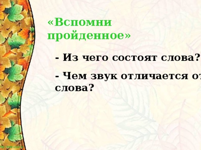 «Вспомни пройденное»  - Из чего состоят слова? - Чем звук отличается от слова?