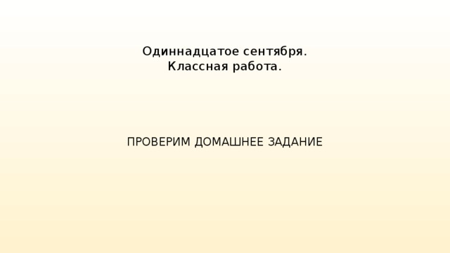 Одиннадцатое сентября.  Классная работа. ПРОВЕРИМ ДОМАШНЕЕ ЗАДАНИЕ