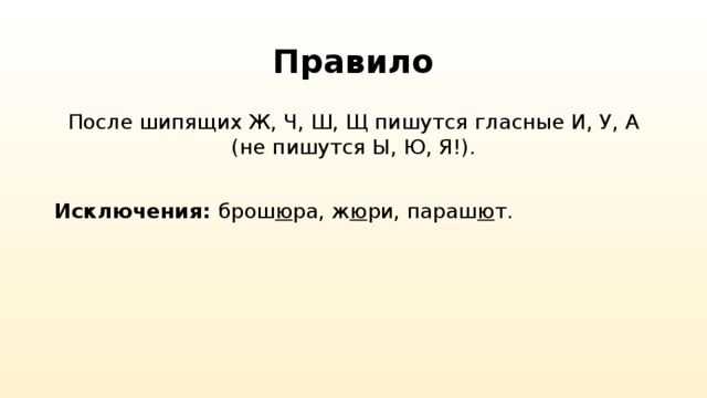 Правило После шипящих Ж, Ч, Ш, Щ пишутся гласные И, У, А (не пишутся Ы, Ю, Я!). Исключения: брош ю ра, ж ю ри, параш ю т.