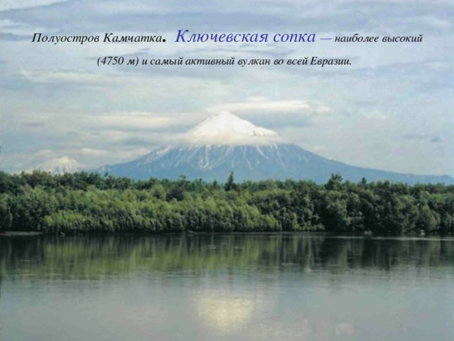 Полуостров Камчатка . Ключевская сопка — наиболее высокий (4750 м) и самый активный вулкан во всей Евразии.