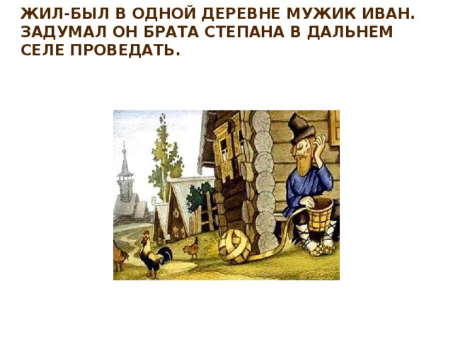 Жил-был в одной деревне мужик Иван. Задумал он брата Степана в дальнем селе проведать.