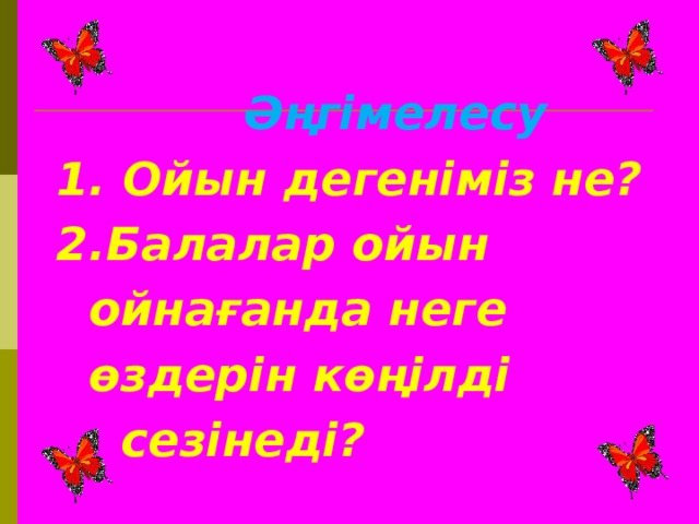 Әңгімелесу  1. Ойын дегеніміз не?  2.Балалар ойын  ойнағанда неге  өздерін көңілді  сезінеді?