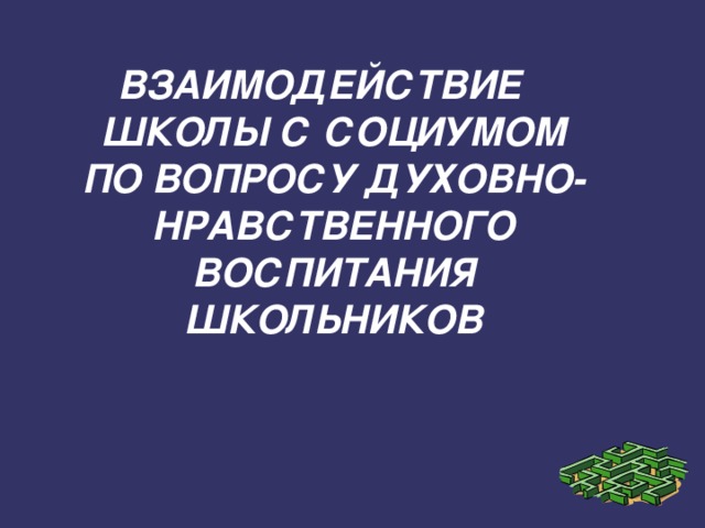 ВЗАИМОДЕЙСТВИЕ ШКОЛЫ С СОЦИУМОМ ПО ВОПРОСУ ДУХОВНО-НРАВСТВЕННОГО ВОСПИТАНИЯ ШКОЛЬНИКОВ