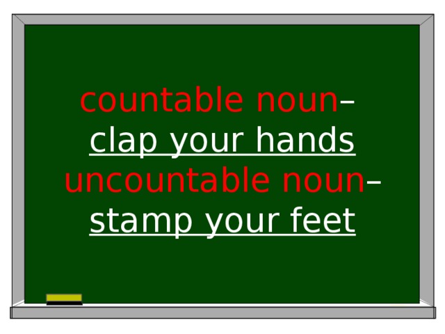 countable  noun –  clap your hands  uncountable  noun – stamp your feet