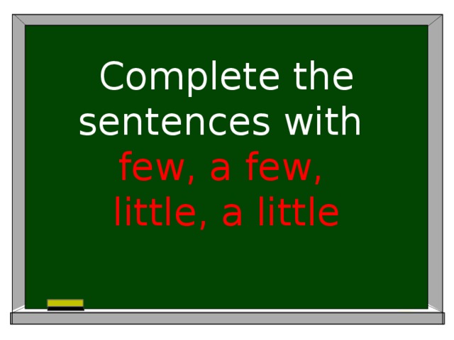 Complete the sentences with  few, a few,  little, a little