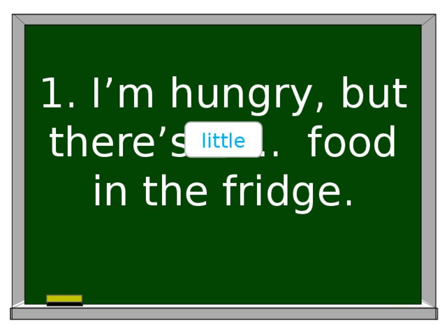 1. I’m hungry, but there’s ..... food in the fridge. little