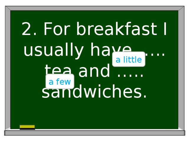 2. For breakfast I usually have ….. tea and ….. sandwiches. a little a few