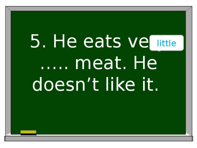 little 5. He eats very ….. meat. He doesn’t like it.