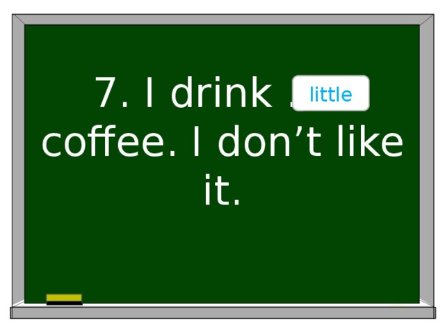 little 7. I drink ….. coffee. I don’t like it.