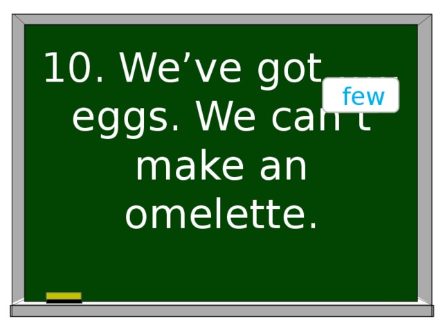 few 10. We’ve got ….. eggs. We can’t make an omelette.