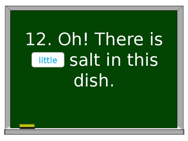 12. Oh! There is …… salt in this dish. little
