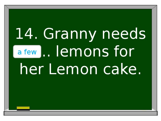 14. Granny needs ….. lemons for her Lemon cake. a few