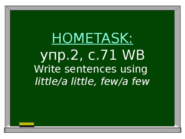 HOMETASK:  упр.2, с.71 WB  Write sentences using  little/a little, few/a few