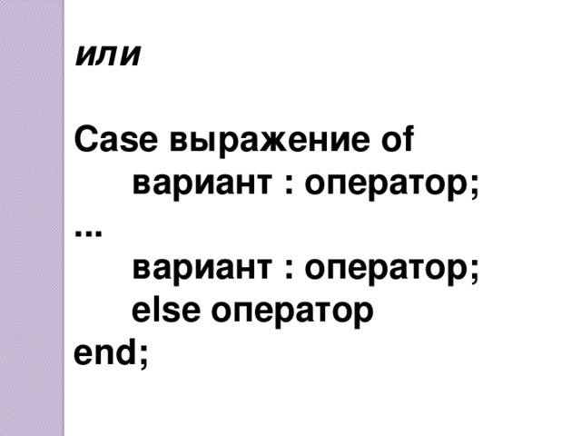 или  Case выражение of  вариант : оператор; ...  вариант : оператор;  else оператор end;